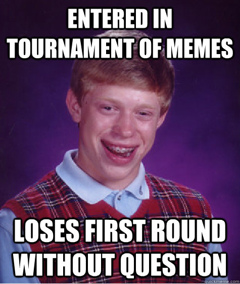 Entered in tournament of memes loses first round without question  Bad Luck Brian