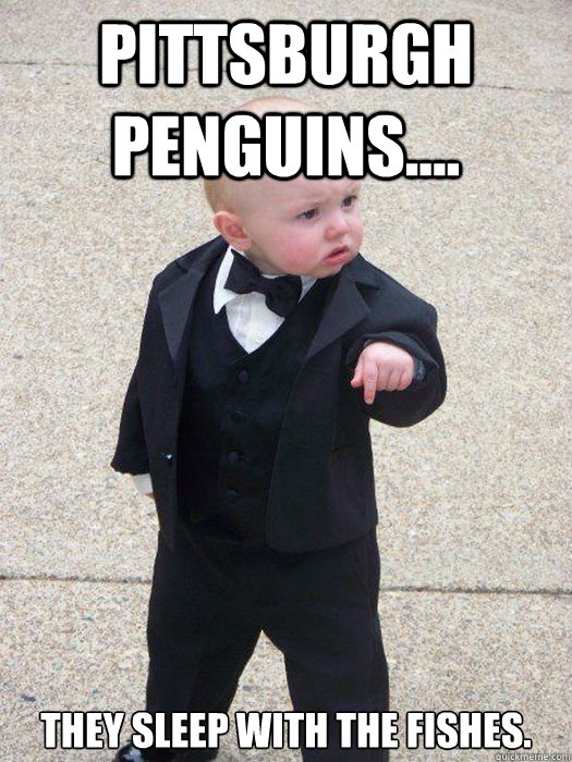 Pittsburgh Penguins.... They sleep with the fishes.  Baby Godfather