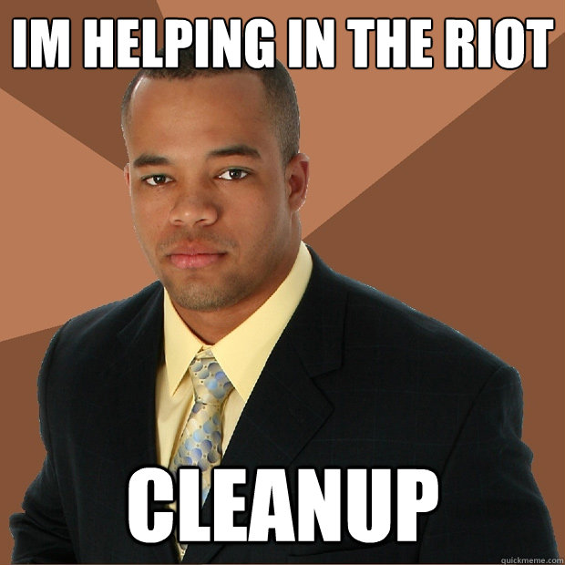 Im helping in the riot CLEANUP - Im helping in the riot CLEANUP  Successful Black Man