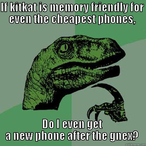 IF KITKAT IS MEMORY FRIENDLY FOR EVEN THE CHEAPEST PHONES, DO I EVEN GET A NEW PHONE AFTER THE GNEX? Philosoraptor