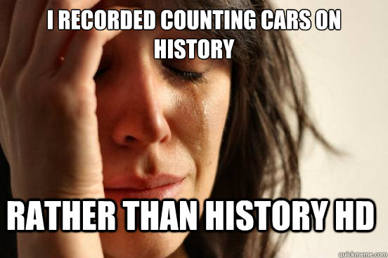 I recorded counting cars on history Rather than history hd - I recorded counting cars on history Rather than history hd  FirstWorldProblems