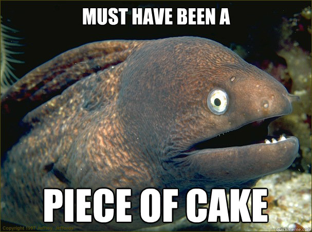 Must have been a Piece of cake   Bad Joke Eel