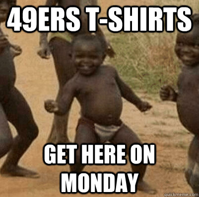 49ers T-shirts Get here on monday  Third World Success Kid