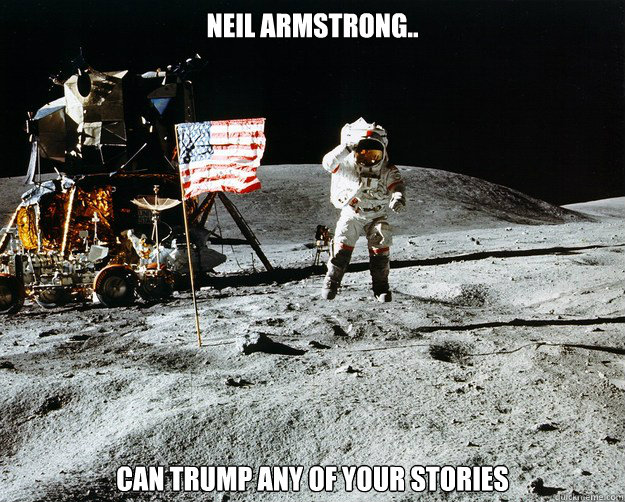 Neil Armstrong.. can trump any of your stories  Unimpressed Astronaut