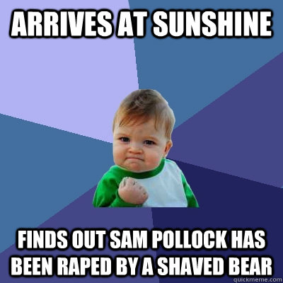 arrives at sunshine finds out sam pollock has been raped by a shaved bear - arrives at sunshine finds out sam pollock has been raped by a shaved bear  Success Kid