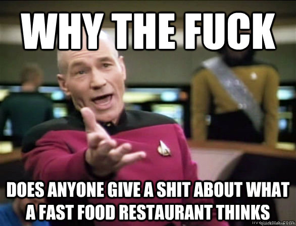 why the fuck does anyone give a shit about what a fast food restaurant thinks  Annoyed Picard HD