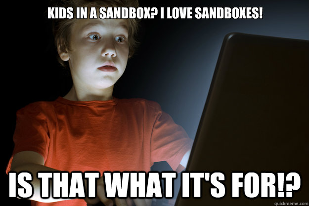 Kids in a sandbox? i love sandboxes!
                                               is that what it's for!? - Kids in a sandbox? i love sandboxes!
                                               is that what it's for!?  scared first day on the internet kid