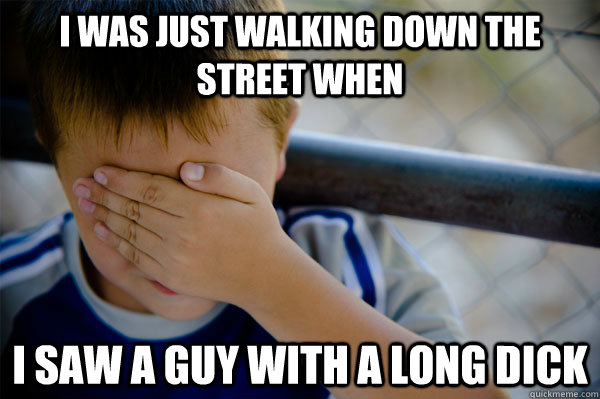 I was just walking down the Street When I saw a guy with a long DIck  Confession kid