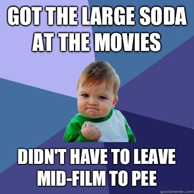 Got the large soda at the movies Didn't have to leave mid-film to pee  Success Kid