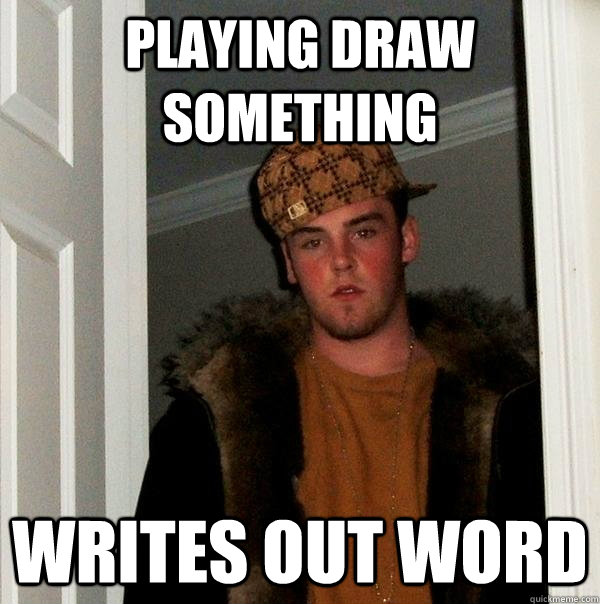 playing draw something writes out word  Scumbag Steve