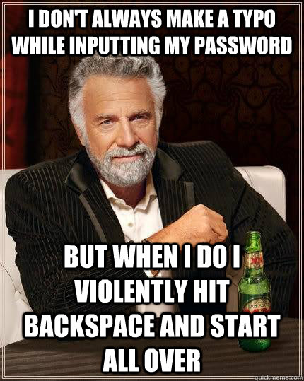 I don't always make a typo while inputting my password but when I do I violently hit backspace and start all over - I don't always make a typo while inputting my password but when I do I violently hit backspace and start all over  The Most Interesting Man In The World