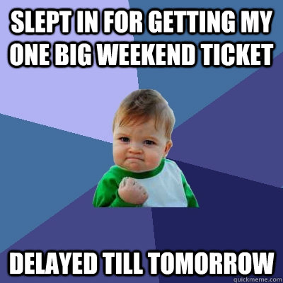 Slept in for getting my One Big Weekend ticket Delayed till tomorrow  Success Kid