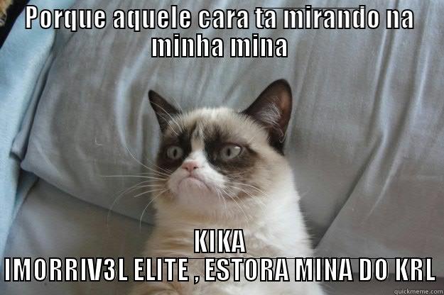 PORQUE AQUELE CARA TA MIRANDO NA MINHA MINA KIKA IMORRIV3L ELITE , ESTORA MINA DO KRL Grumpy Cat