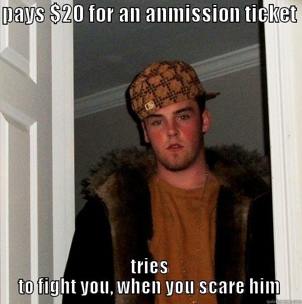 working at a haunted house - PAYS $20 FOR AN ANMISSION TICKET  TRIES TO FIGHT YOU, WHEN YOU SCARE HIM Scumbag Steve