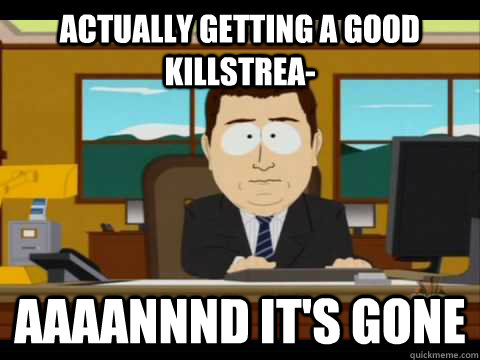 Actually getting a good killstrea- Aaaannnd it's gone - Actually getting a good killstrea- Aaaannnd it's gone  Aaand its gone