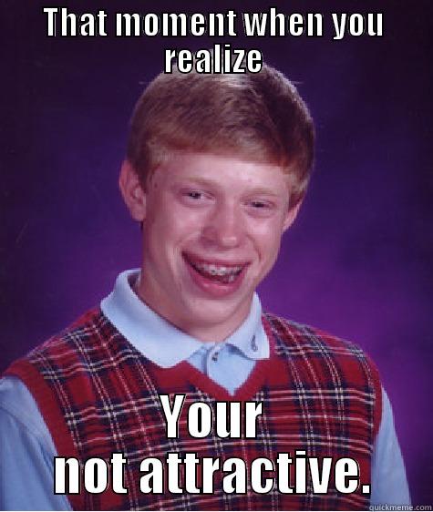 sometimes true though XD - THAT MOMENT WHEN YOU REALIZE YOUR NOT ATTRACTIVE. Bad Luck Brian