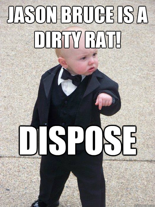 Jason Bruce is a dirty Rat! Dispose of him.  Baby Godfather