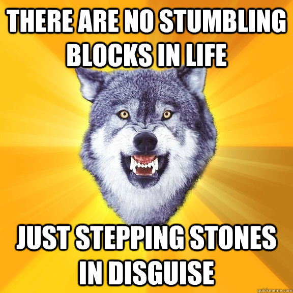 there are no stumbling blocks in life Just stepping stones in disguise  Courage Wolf