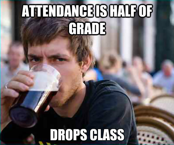 attendance is half of grade Drops class  Lazy College Senior