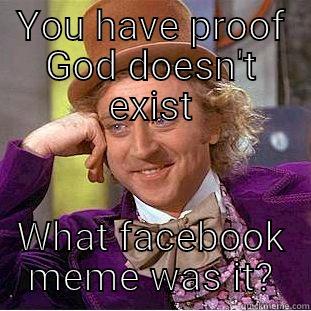 YOU HAVE PROOF GOD DOESN'T EXIST WHAT FACEBOOK MEME WAS IT? Condescending Wonka