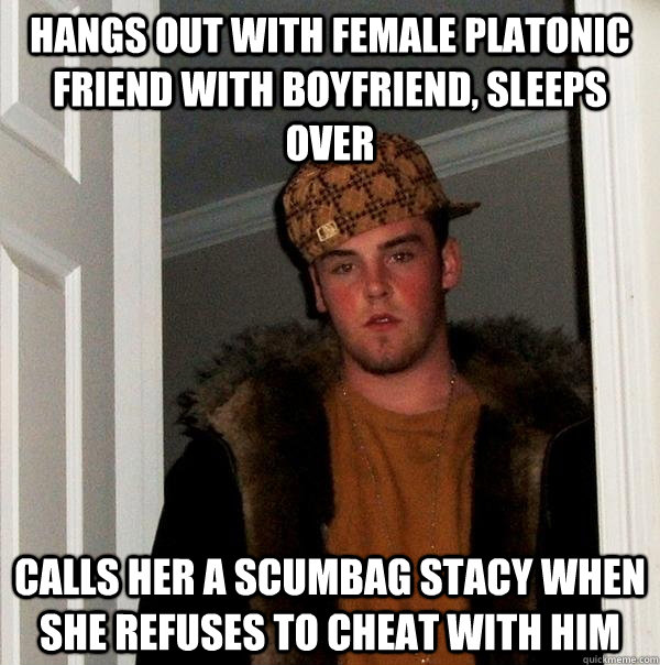 hangs out with female platonic friend with boyfriend, sleeps over calls her a scumbag stacy when she refuses to cheat with him  Scumbag Steve