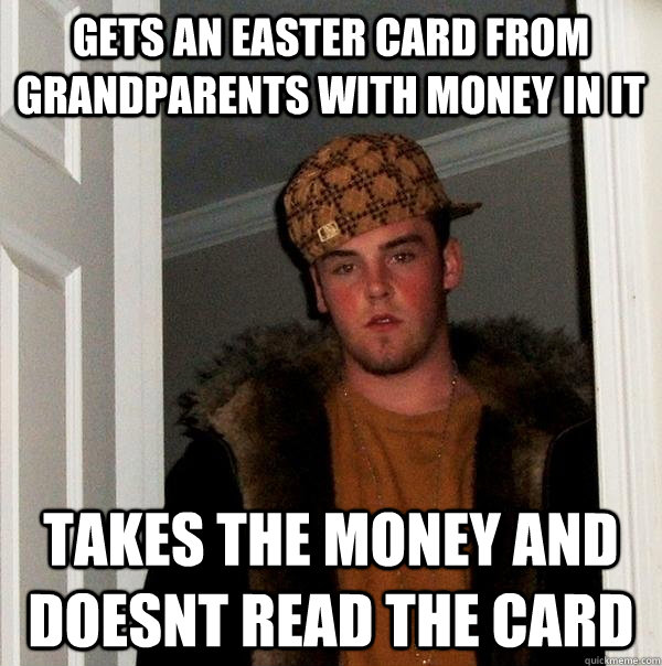 Gets an Easter card from grandparents with money in it Takes the money and doesnt read the card  Scumbag Steve