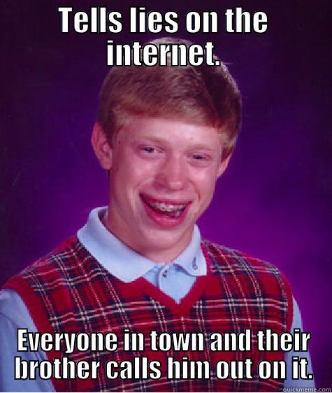 Lies on the internet.  - TELLS LIES ON THE INTERNET. EVERYONE IN TOWN AND THEIR BROTHER CALLS HIM OUT ON IT. Bad Luck Brian