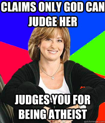 Claims only god can judge her Judges you for being atheist  Sheltering Suburban Mom