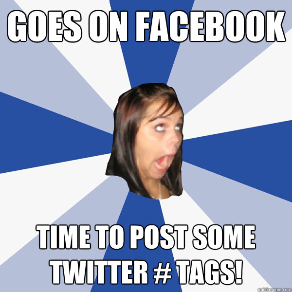 Goes On Facebook Time to post some twitter # tags! - Goes On Facebook Time to post some twitter # tags!  Annoying Facebook Girl