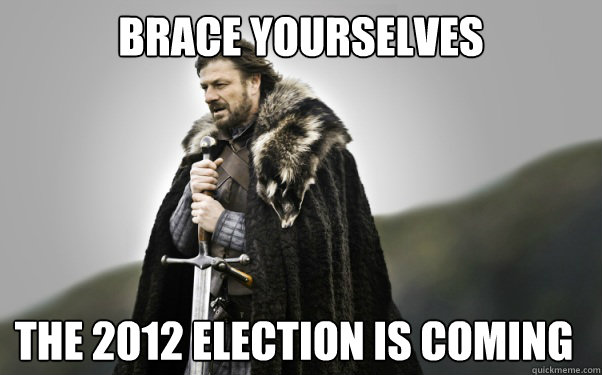 BRACE YOURSELVES The 2012 election is coming  Ned Stark