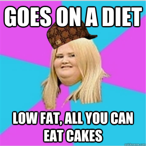 Goes on a diet Low fat, all you can eat cakes - Goes on a diet Low fat, all you can eat cakes  scumbag fat girl