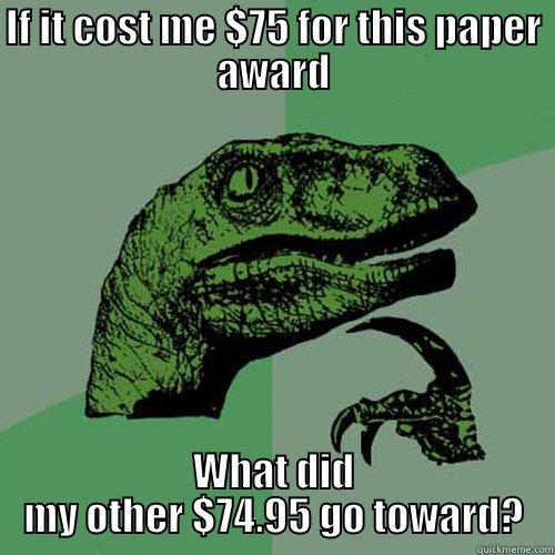 Overly Expensive Award - IF IT COST ME $75 FOR THIS PAPER AWARD WHAT DID MY OTHER $74.95 GO TOWARD? Philosoraptor