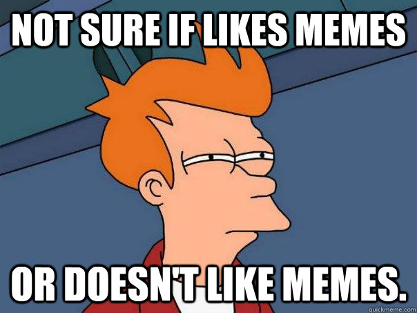 Not sure if likes memes Or doesn't like memes. - Not sure if likes memes Or doesn't like memes.  Misc