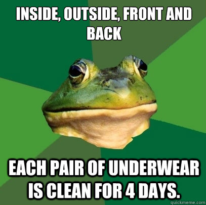 Inside, outside, front and back Each pair of underwear is clean for 4 days. - Inside, outside, front and back Each pair of underwear is clean for 4 days.  Foul Bachelor Frog