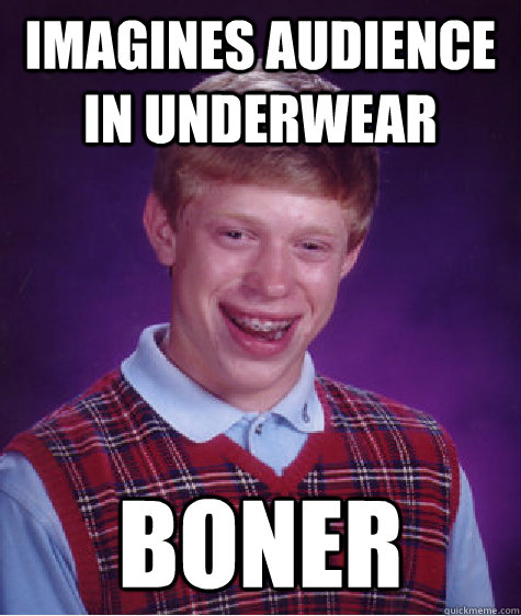 Imagines audience in underwear boner  Bad Luck Brian