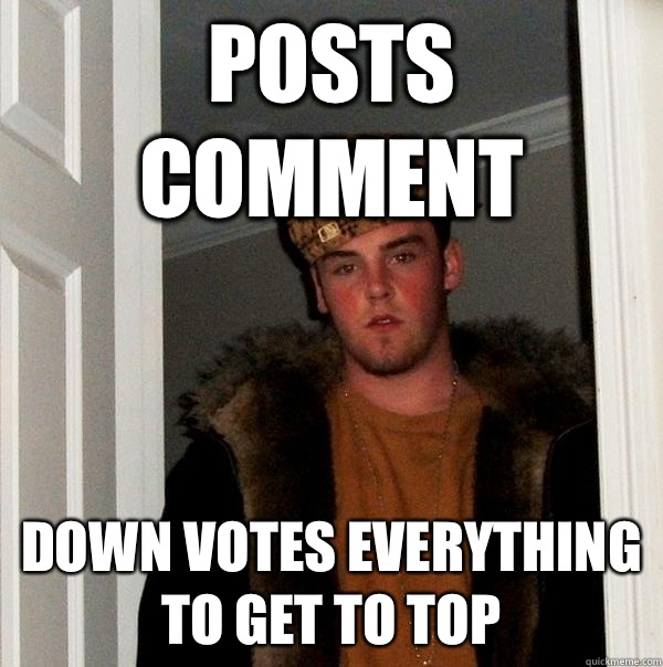 Posts comment Down votes everything to get to top - Posts comment Down votes everything to get to top  Scumbag Steve