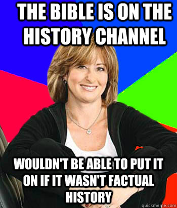 The Bible is on the history channel Wouldn't be able to put it on if it wasn't factual history  Sheltering Suburban Mom