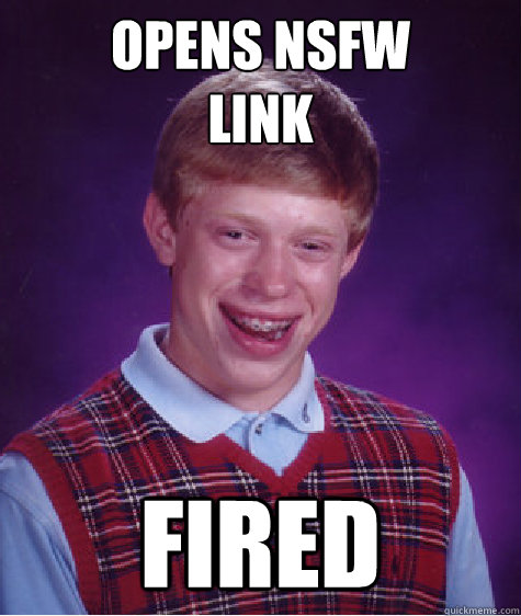 opens NSFW 
link fired  Bad Luck Brian