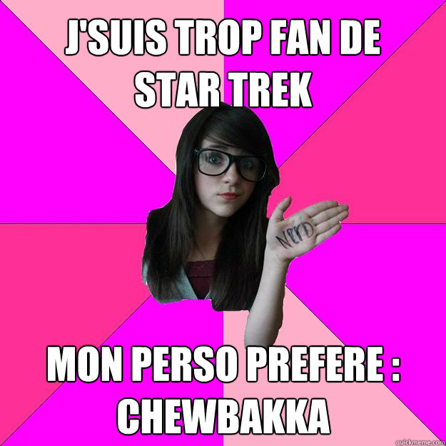 J'suis trop fan de    Star trek Mon Perso prefere : Chewbakka  Idiot Nerd Girl