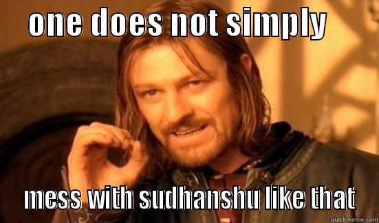     ONE DOES NOT SIMPLY          MESS WITH SUDHANSHU LIKE THAT Boromir