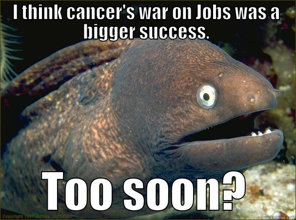 I THINK CANCER'S WAR ON JOBS WAS A BIGGER SUCCESS. TOO SOON? Bad Joke Eel