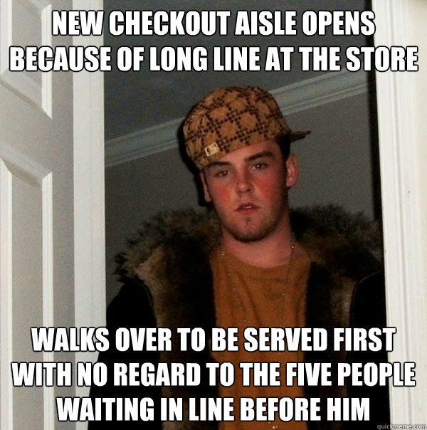 new checkout aisle opens because of long line at the store walks over to be served first with no regard to the five people waiting in line before him  Scumbag Steve