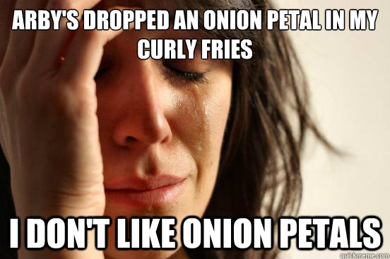 Arby's dropped an onion petal in my curly fries i don't like onion petals  First World Problems