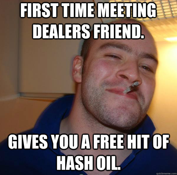First time meeting dealers friend. Gives you a free hit of hash oil. - First time meeting dealers friend. Gives you a free hit of hash oil.  Misc