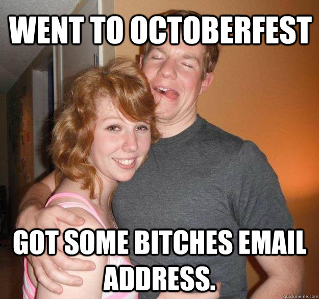 Went to Octoberfest Got some bitches email address.  Drunk Programmer Kevin