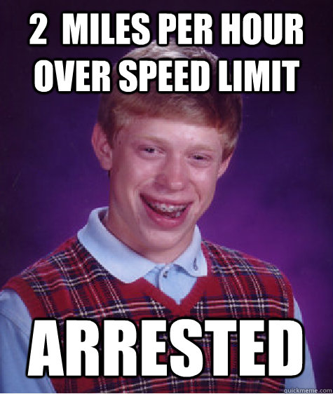 2  miles per hour over speed limit arrested - 2  miles per hour over speed limit arrested  Bad Luck Brian