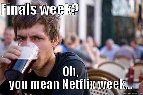 FINALS WEEK?                         OH, YOU MEAN NETFLIX WEEK... Lazy College Senior