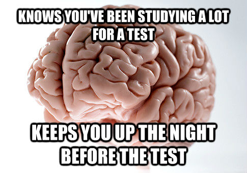 KNOWS YOU'VE BEEN STUDYING A LOT FOR A TEST KEEPS YOU UP THE NIGHT BEFORE THE TEST  Scumbag Brain