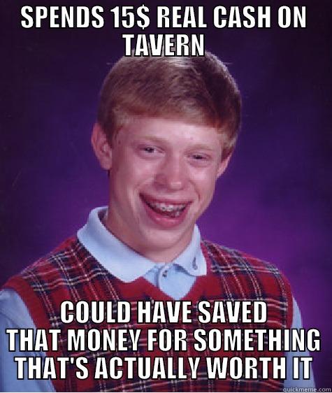 SPENDS 15$ REAL CASH ON TAVERN COULD HAVE SAVED THAT MONEY FOR SOMETHING THAT'S ACTUALLY WORTH IT Bad Luck Brian