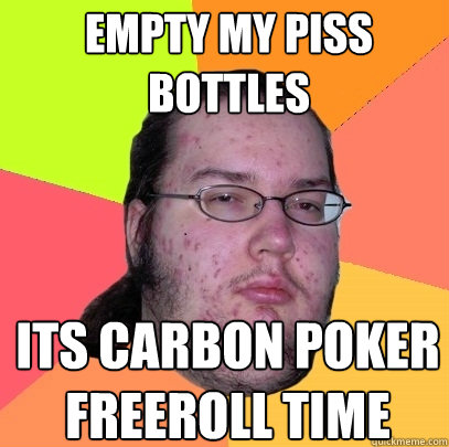 empty my piss bottles its carbon poker freeroll time - empty my piss bottles its carbon poker freeroll time  Butthurt Dweller